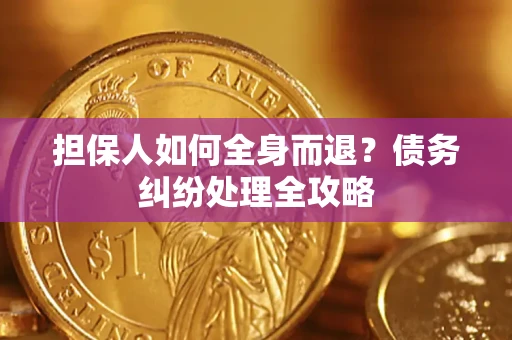 武汉担保人如何全身而退？债务纠纷处理全攻略