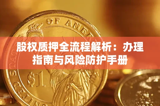 武汉股权质押全流程解析：办理指南与风险防护手册