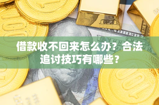 武汉借款收不回来怎么办？合法追讨技巧有哪些？