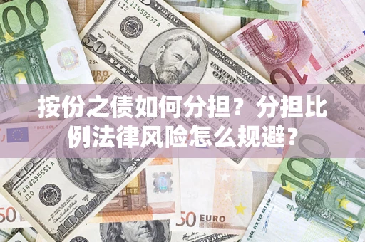 武汉按份之债如何分担？分担比例法律风险怎么规避？