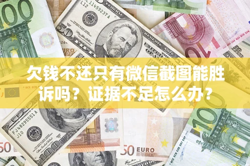 武汉欠钱不还只有微信截图能胜诉吗？证据不足怎么办？
