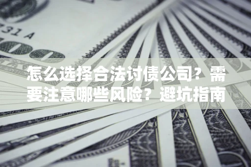 武汉怎么选择合法讨债公司？需要注意哪些风险？避坑指南来了！
