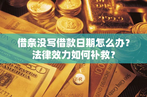 武汉借条没写借款日期怎么办？法律效力如何补救？
