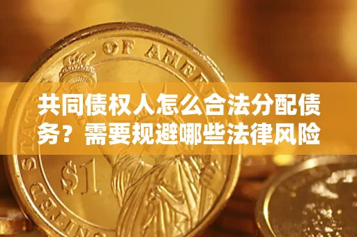 武汉共同债权人怎么合法分配债务？需要规避哪些法律风险？