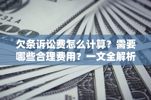 武汉欠条诉讼费怎么计算？需要哪些合理费用？一文全解析