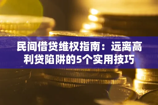 武汉民间借贷维权指南：远离高利贷陷阱的5个实用技巧