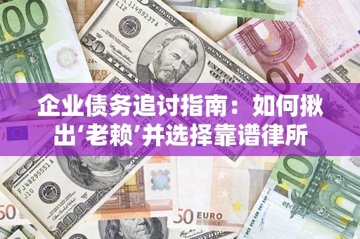 武汉企业债务追讨指南：如何揪出‘老赖’并选择靠谱律所