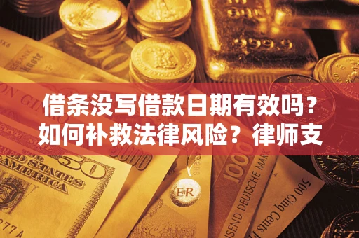 武汉借条没写借款日期有效吗？如何补救法律风险？律师支招