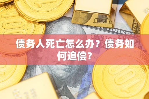 武汉债务人死亡怎么办？债务如何追偿？