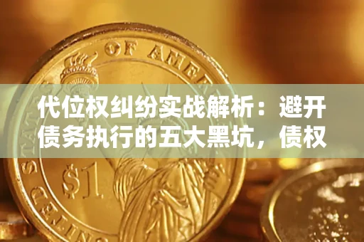 武汉代位权纠纷实战解析：避开债务执行的五大黑坑，债权人必看指南