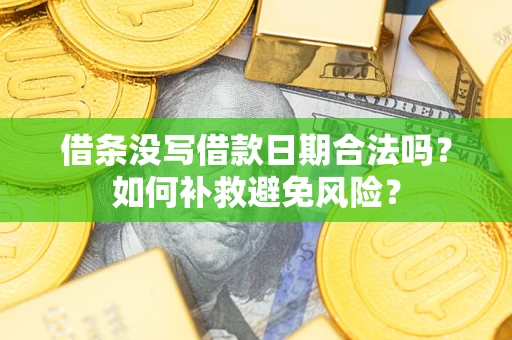 武汉借条没写借款日期合法吗？如何补救避免风险？
