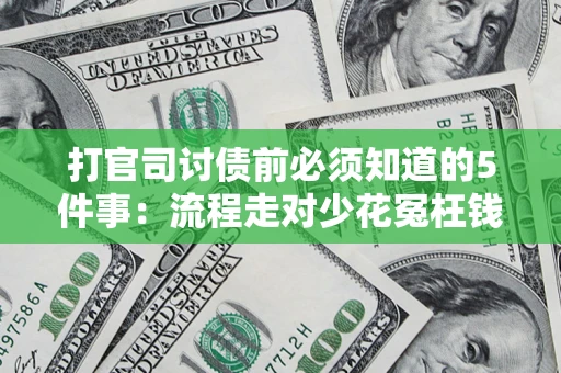 武汉打官司讨债前必须知道的5件事：流程走对少花冤枉钱