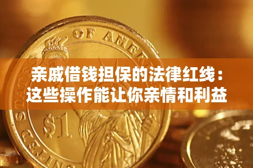 武汉亲戚借钱担保的法律红线：这些操作能让你亲情和利益两不误