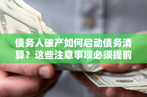 武汉债务人破产如何启动债务清算？这些注意事项必须提前知道