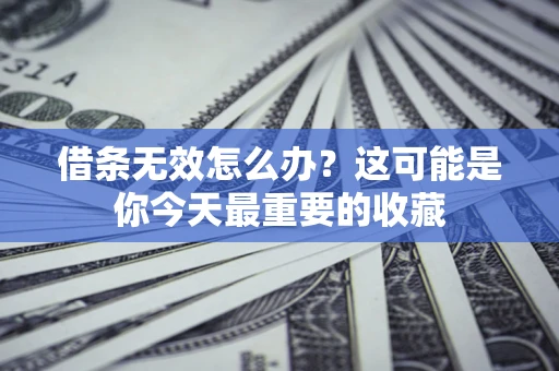 武汉借条无效怎么办？这可能是你今天最重要的收藏