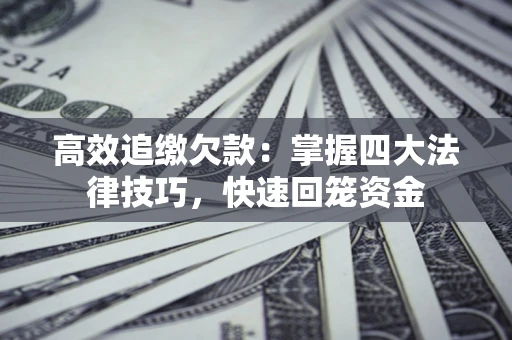 武汉高效追缴欠款：掌握四大法律技巧，快速回笼资金