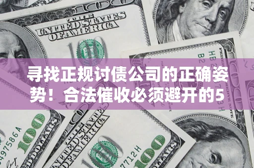 武汉寻找正规讨债公司的正确姿势！合法催收必须避开的5大雷区