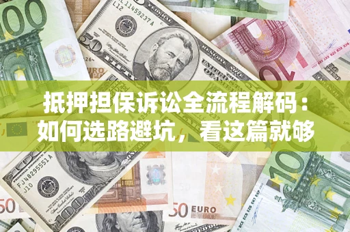 武汉抵押担保诉讼全流程解码：如何选路避坑，看这篇就够了