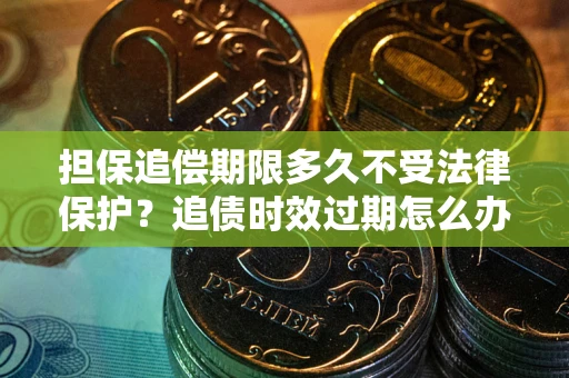 武汉担保追偿期限多久不受法律保护？追债时效过期怎么办？