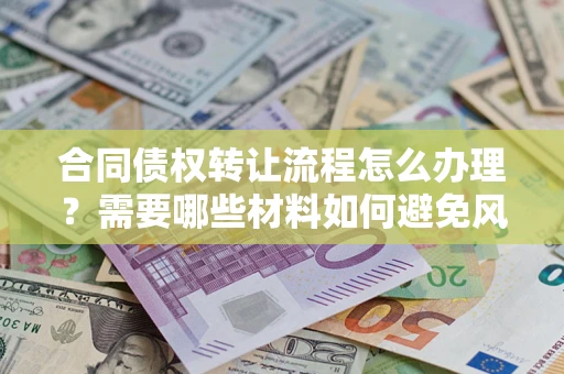 武汉合同债权转让流程怎么办理？需要哪些材料如何避免风险？