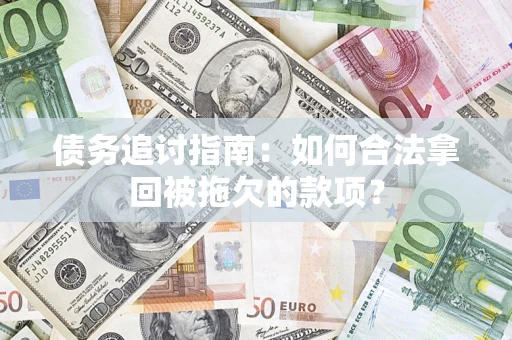 武汉债务追讨指南：如何合法拿回被拖欠的款项？