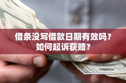 武汉借条没写借款日期有效吗？如何起诉获赔？
