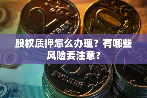 武汉股权质押怎么办理？有哪些风险要注意？