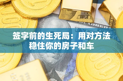 武汉签字前的生死局：用对方法稳住你的房子和车