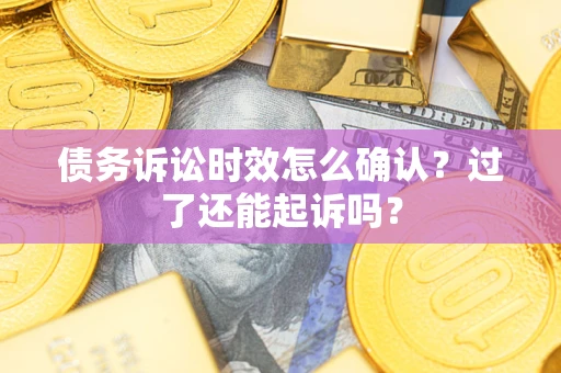 武汉债务诉讼时效怎么确认？过了还能起诉吗？