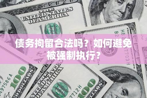 武汉债务拘留合法吗？如何避免被强制执行？