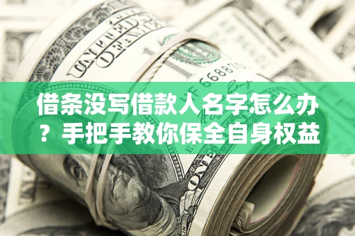 武汉借条没写借款人名字怎么办？手把手教你保全自身权益