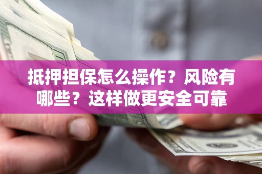 武汉抵押担保怎么操作？风险有哪些？这样做更安全可靠