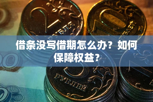 武汉借条没写借期怎么办？如何保障权益？