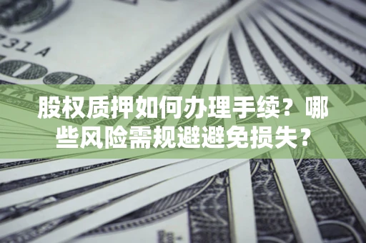 武汉股权质押如何办理手续？哪些风险需规避避免损失？