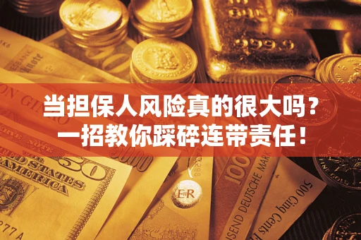 武汉当担保人风险真的很大吗？一招教你踩碎连带责任！