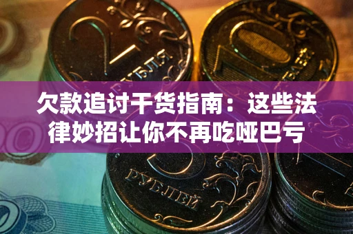 武汉欠款追讨干货指南：这些法律妙招让你不再吃哑巴亏