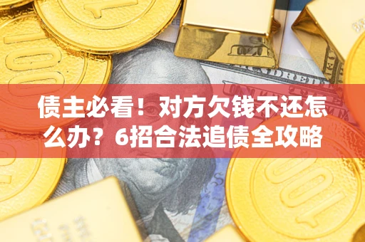 武汉债主必看！对方欠钱不还怎么办？6招合法追债全攻略