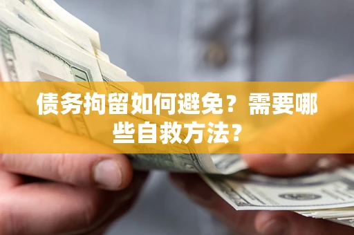 武汉债务拘留如何避免？需要哪些自救方法？