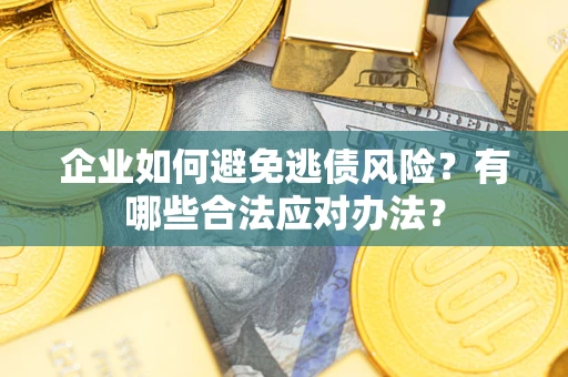 武汉企业如何避免逃债风险？有哪些合法应对办法？