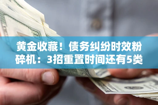 武汉黄金收藏！债务纠纷时效粉碎机：3招重置时间还有5类不设年限的特殊债务