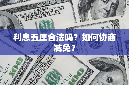 武汉利息五厘合法吗？如何协商减免？