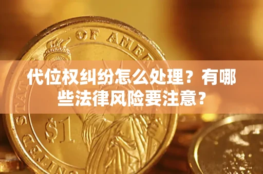 武汉代位权纠纷怎么处理？有哪些法律风险要注意？