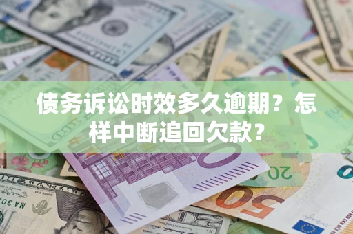 武汉债务诉讼时效多久逾期？怎样中断追回欠款？