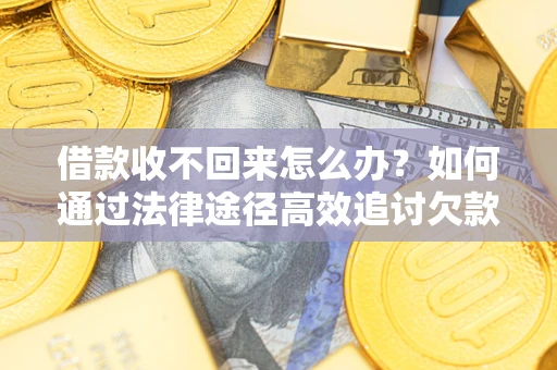武汉借款收不回来怎么办？如何通过法律途径高效追讨欠款？