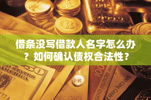 武汉借条没写借款人名字怎么办？如何确认债权合法性？