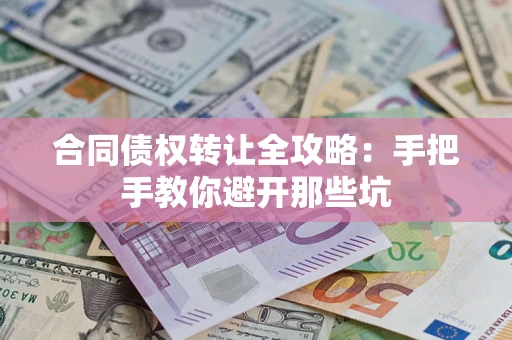 武汉合同债权转让全攻略：手把手教你避开那些坑