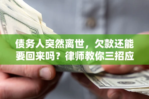 武汉债务人突然离世，欠款还能要回来吗？律师教你三招应对