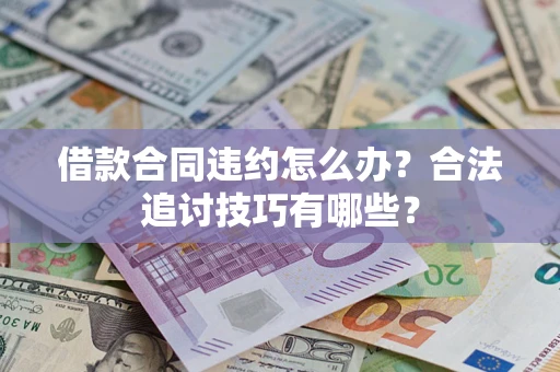 武汉借款合同违约怎么办？合法追讨技巧有哪些？