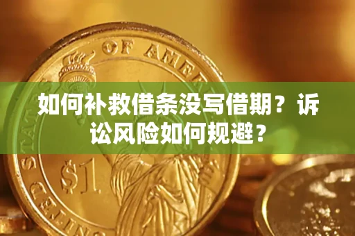 武汉如何补救借条没写借期？诉讼风险如何规避？