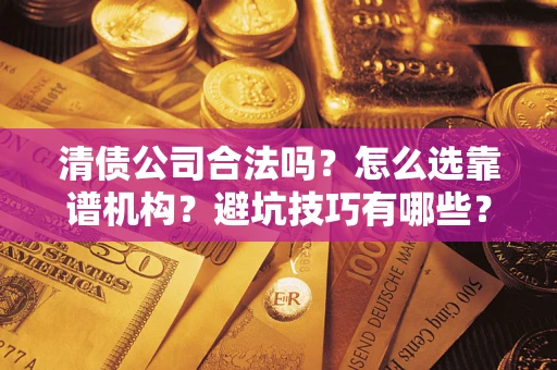 武汉清债公司合法吗？怎么选靠谱机构？避坑技巧有哪些？